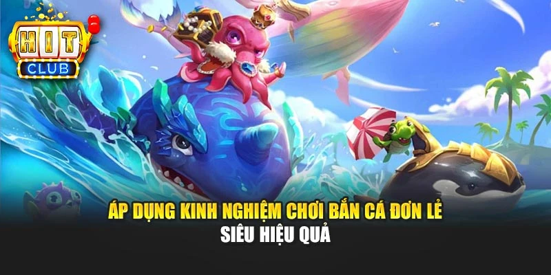 Áp dụng kinh nghiệm chơi bắn cá đơn lẻ siêu hiệu quả