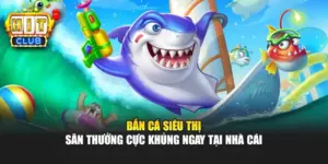 Bắn Cá Siêu Thị - Săn Thưởng Cực Khủng Ngay Tại Nhà Cái