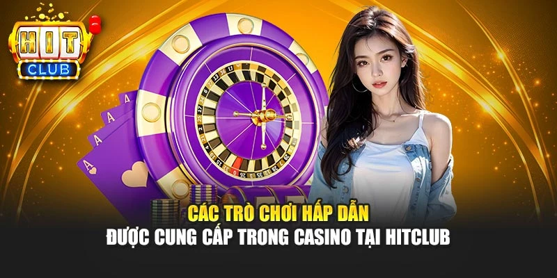 Các trò chơi hấp dẫn được cung cấp trong Casino tại Hitclub