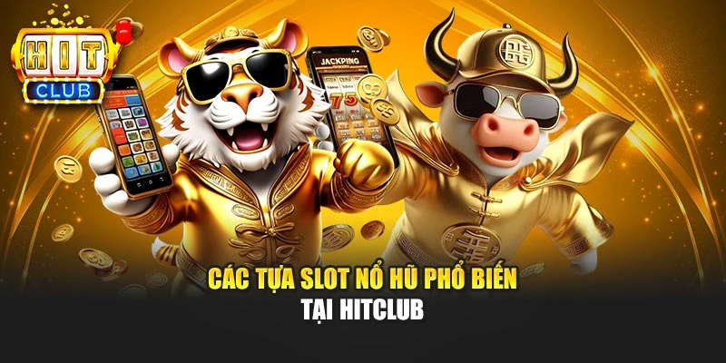 Các tựa slot nổ hũ phổ biến tại Hitclub