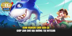 Kinh Nghiệm Chơi Bắn Cá Giúp Làm Chủ Đại Dương Tại Hitclub