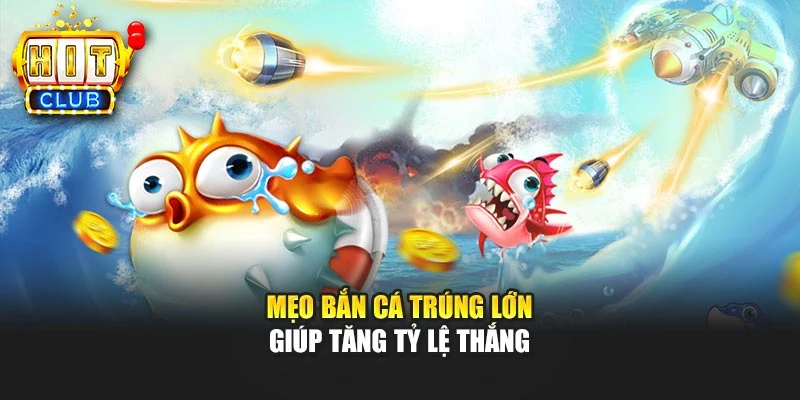 Mẹo bắn cá trúng lớn giúp tăng tỷ lệ thắng