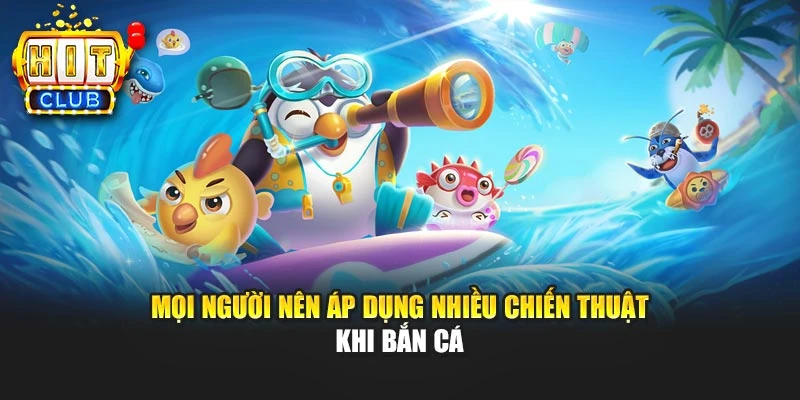 Mọi người nên áp dụng nhiều chiến thuật khi bắn cá