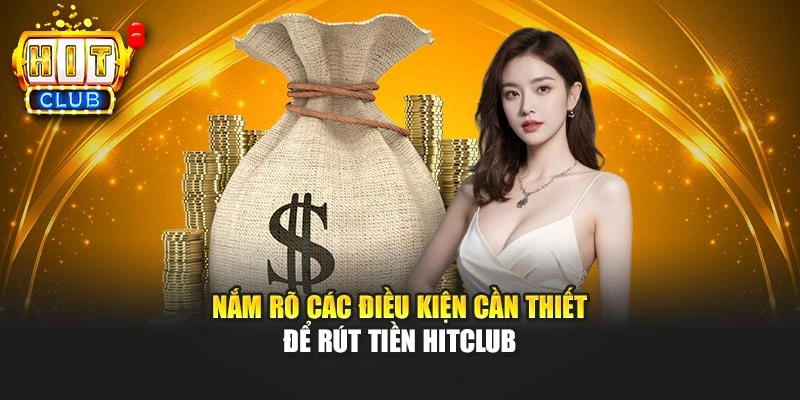 Nắm rõ các điều kiện cần thiết để rút tiền Hitclub