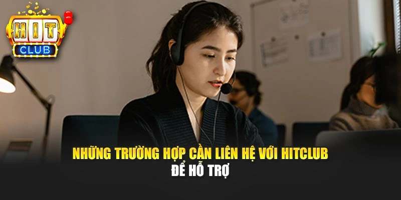 Những trường hợp cần liên hệ với Hitclub để hỗ trợ