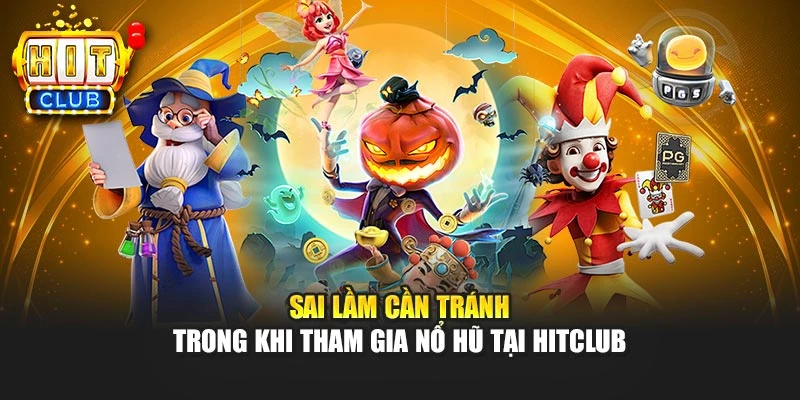 Sai lầm cần tránh trong khi tham gia nổ hũ tại HITCLUB