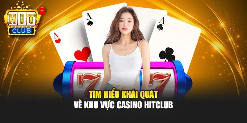 Tìm hiểu khái quát về khu vực casino Hitclub