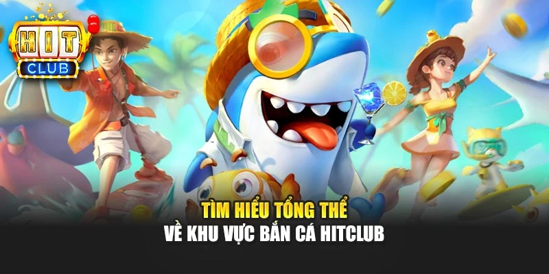 Tìm hiểu tổng thể về khu vực bắn cá Hitclub