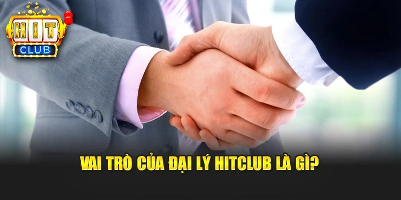Vai trò của đại lý Hitclub là gì?